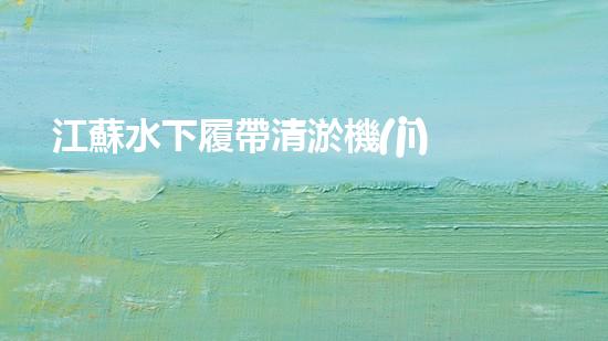 江蘇水下履帶清淤機(jī)器人：解放河道，重塑水域生態(tài)！
